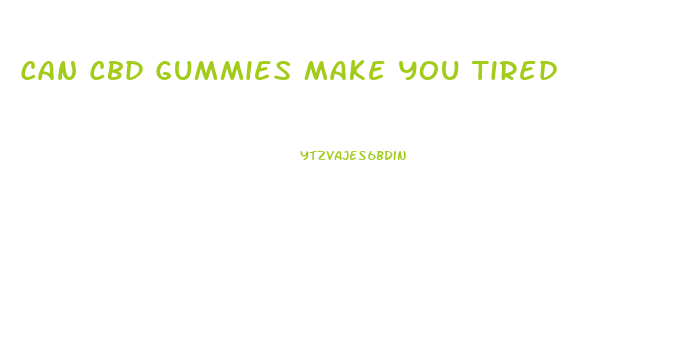 Can Cbd Gummies Make You Tired