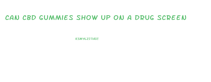 Can Cbd Gummies Show Up On A Drug Screen