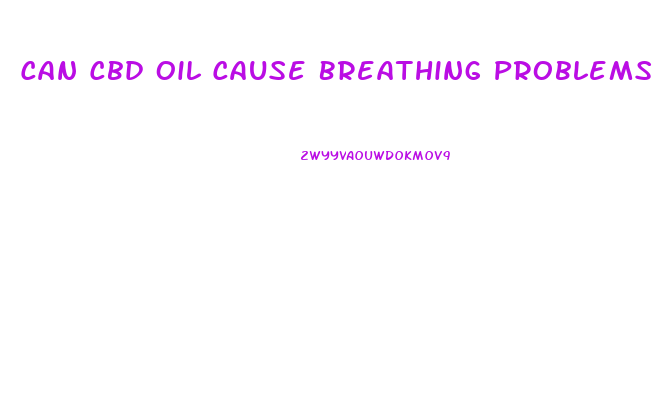Can Cbd Oil Cause Breathing Problems