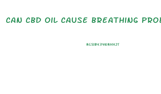 Can Cbd Oil Cause Breathing Problems