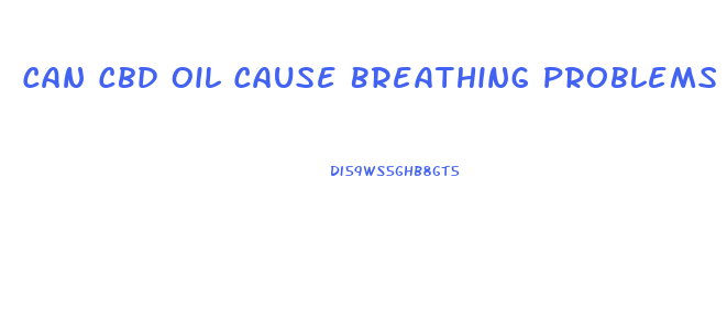 Can Cbd Oil Cause Breathing Problems