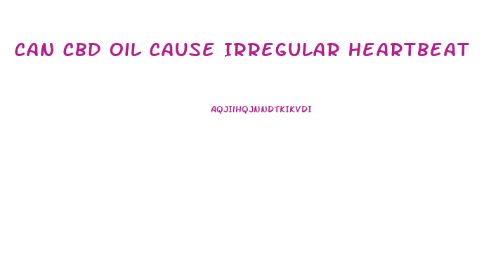 Can Cbd Oil Cause Irregular Heartbeat