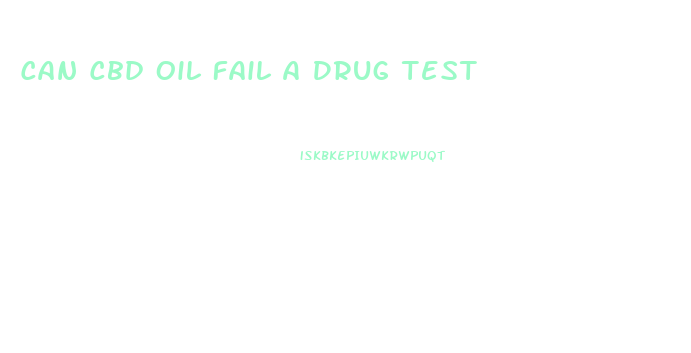 Can Cbd Oil Fail A Drug Test