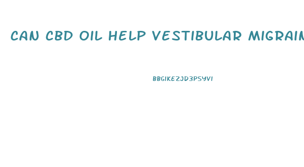 Can Cbd Oil Help Vestibular Migraine