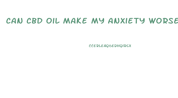 Can Cbd Oil Make My Anxiety Worse