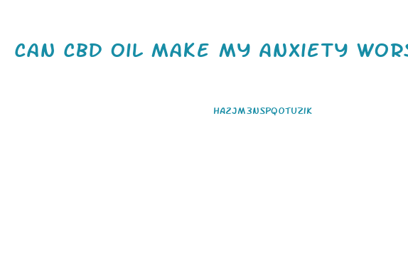 Can Cbd Oil Make My Anxiety Worse