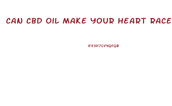Can Cbd Oil Make Your Heart Race