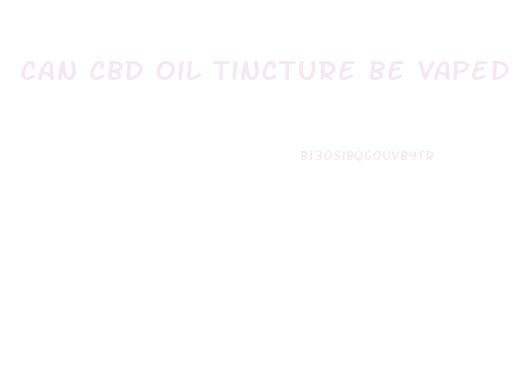 Can Cbd Oil Tincture Be Vaped