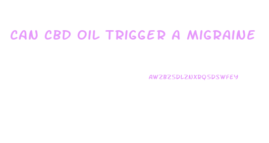 Can Cbd Oil Trigger A Migraine