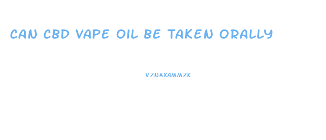 Can Cbd Vape Oil Be Taken Orally