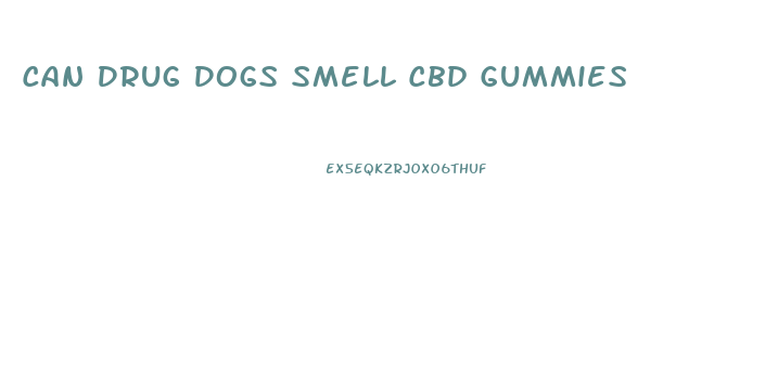 Can Drug Dogs Smell Cbd Gummies