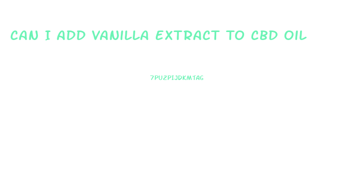 Can I Add Vanilla Extract To Cbd Oil