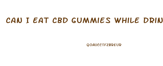 Can I Eat Cbd Gummies While Drinking
