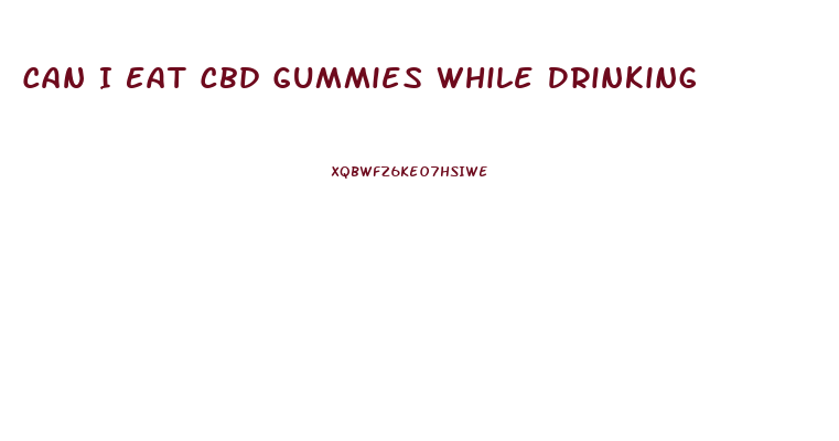 Can I Eat Cbd Gummies While Drinking