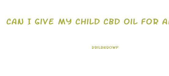 Can I Give My Child Cbd Oil For Anxiety