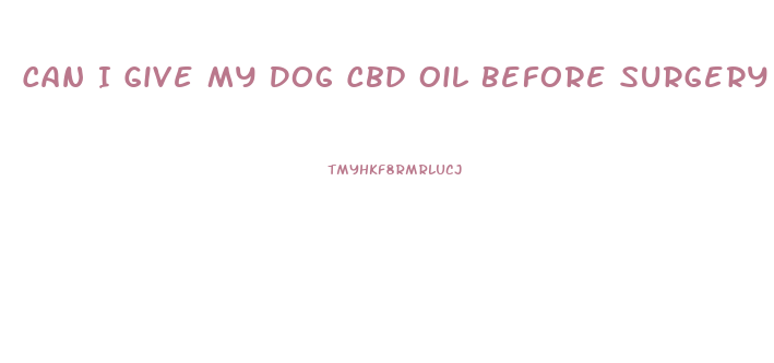 Can I Give My Dog Cbd Oil Before Surgery