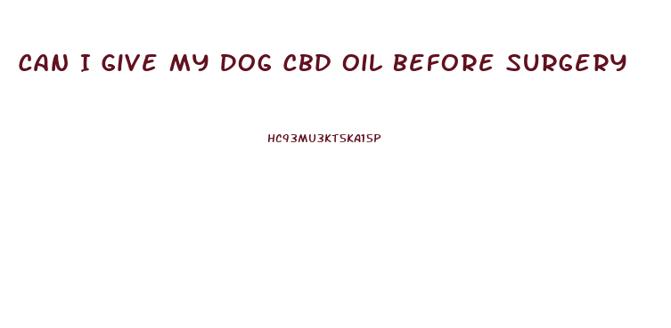 Can I Give My Dog Cbd Oil Before Surgery