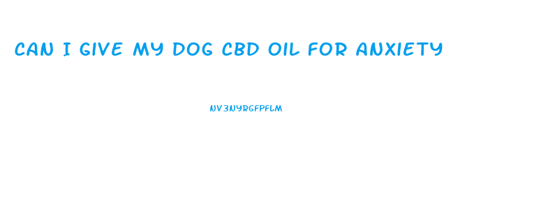 Can I Give My Dog Cbd Oil For Anxiety