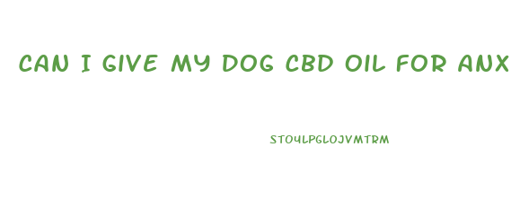 Can I Give My Dog Cbd Oil For Anxiety