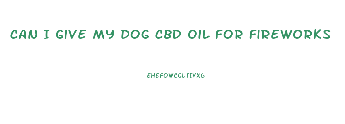 Can I Give My Dog Cbd Oil For Fireworks