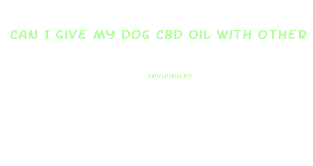 Can I Give My Dog Cbd Oil With Other Medications