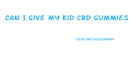 Can I Give My Kid Cbd Gummies