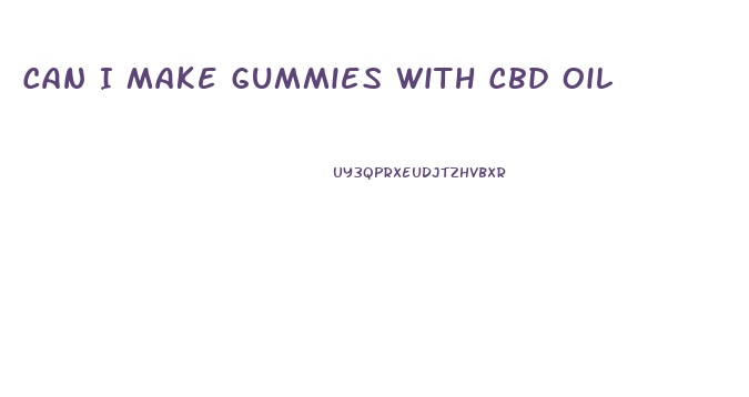 Can I Make Gummies With Cbd Oil