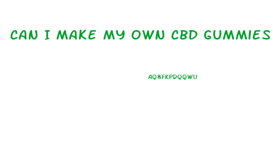 Can I Make My Own Cbd Gummies