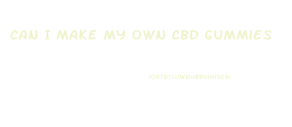 Can I Make My Own Cbd Gummies