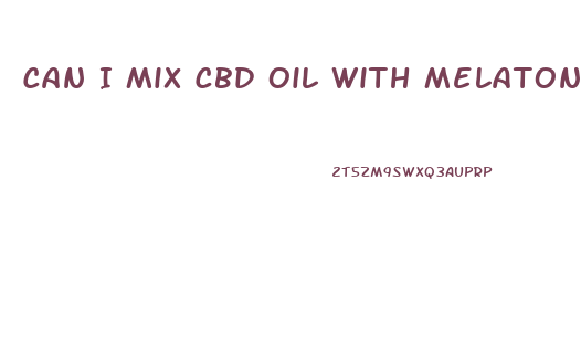 Can I Mix Cbd Oil With Melatonin