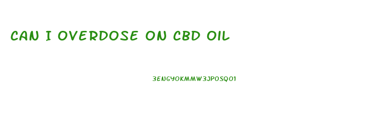 Can I Overdose On Cbd Oil