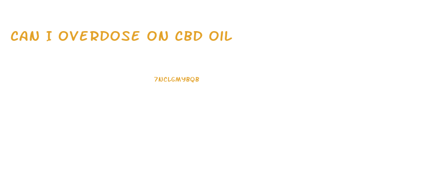 Can I Overdose On Cbd Oil