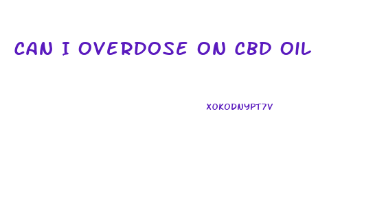 Can I Overdose On Cbd Oil