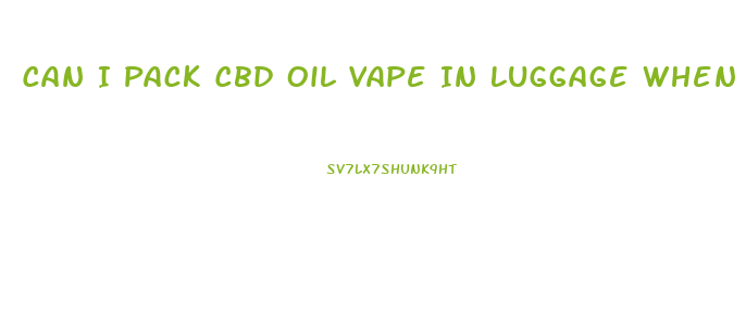 Can I Pack Cbd Oil Vape In Luggage When Flying
