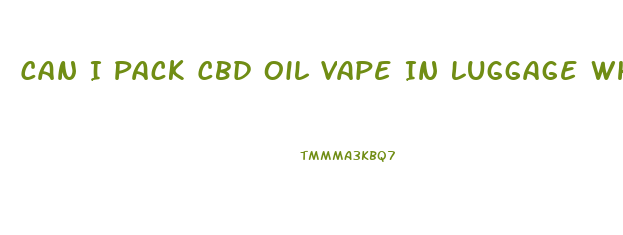 Can I Pack Cbd Oil Vape In Luggage When Flying