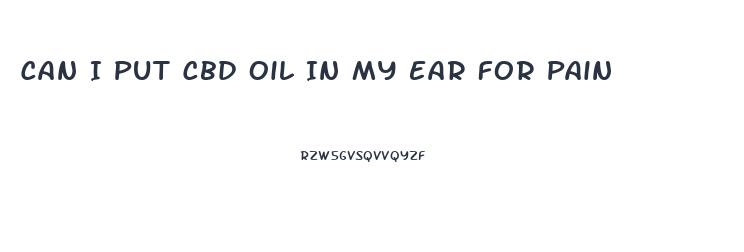 Can I Put Cbd Oil In My Ear For Pain