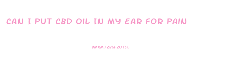 Can I Put Cbd Oil In My Ear For Pain