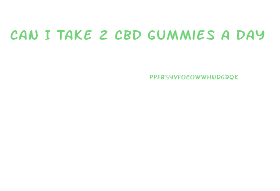 Can I Take 2 Cbd Gummies A Day