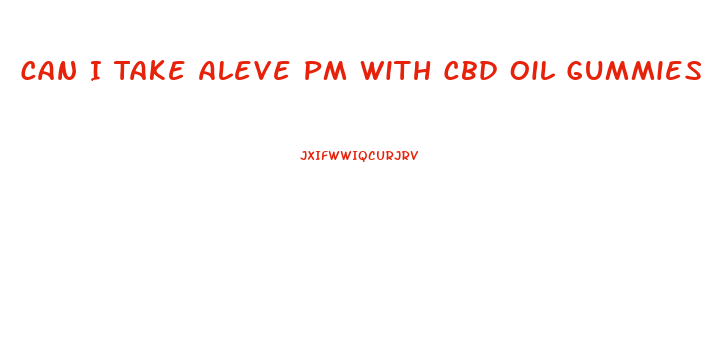 Can I Take Aleve Pm With Cbd Oil Gummies