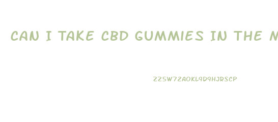 Can I Take Cbd Gummies In The Morning