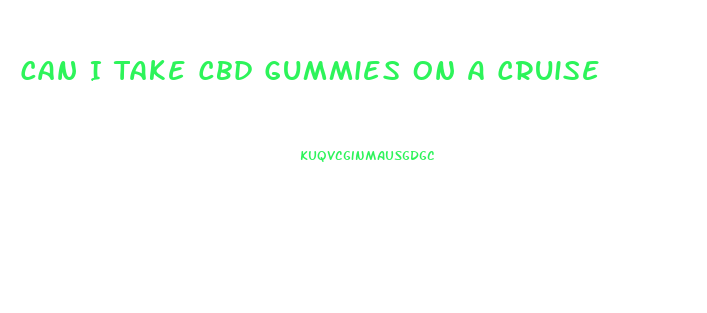 Can I Take Cbd Gummies On A Cruise