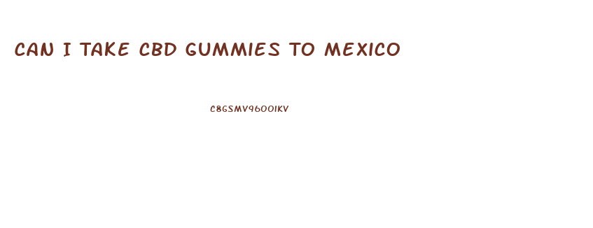 Can I Take Cbd Gummies To Mexico