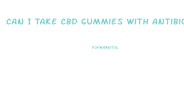 Can I Take Cbd Gummies With Antibiotics