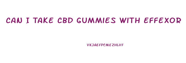 Can I Take Cbd Gummies With Effexor