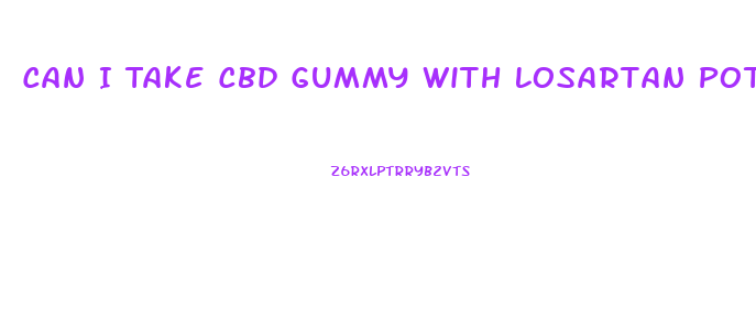 Can I Take Cbd Gummy With Losartan Potassium