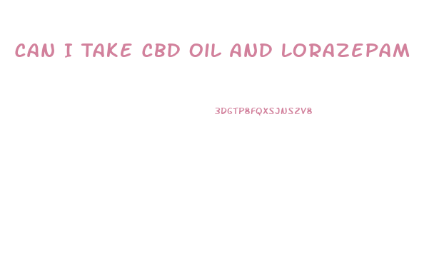 Can I Take Cbd Oil And Lorazepam