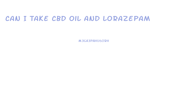 Can I Take Cbd Oil And Lorazepam