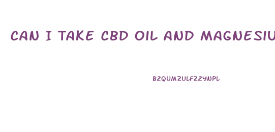 Can I Take Cbd Oil And Magnesium Together