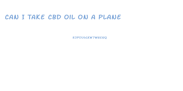 Can I Take Cbd Oil On A Plane