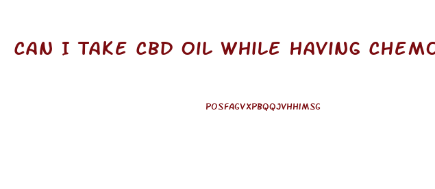 Can I Take Cbd Oil While Having Chemotherapy